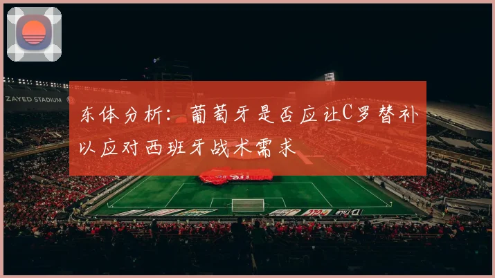 东体分析：葡萄牙是否应让C罗替补以应对西班牙战术需求